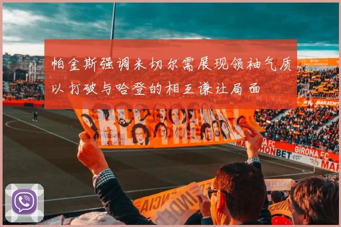 帕金斯强调米切尔需展现领袖气质以打破与哈登的相互谦让局面
