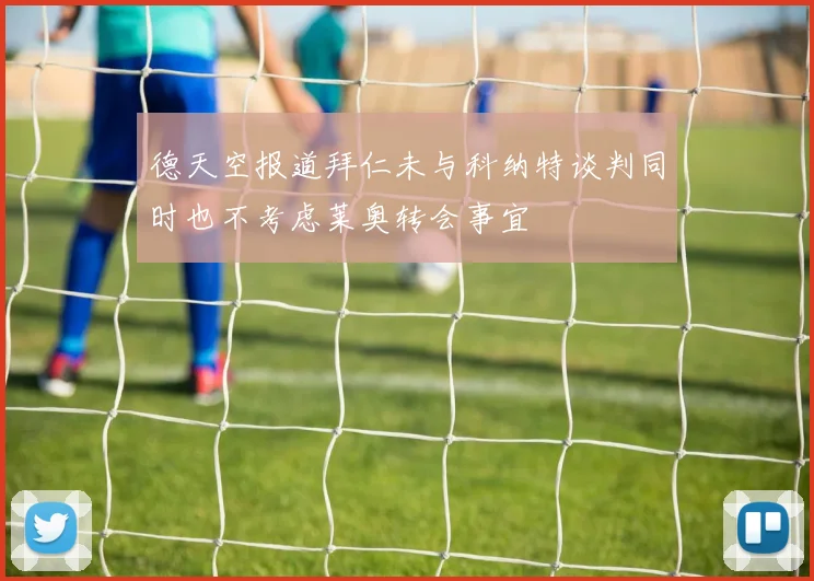 德天空报道拜仁未与科纳特谈判同时也不考虑莱奥转会事宜