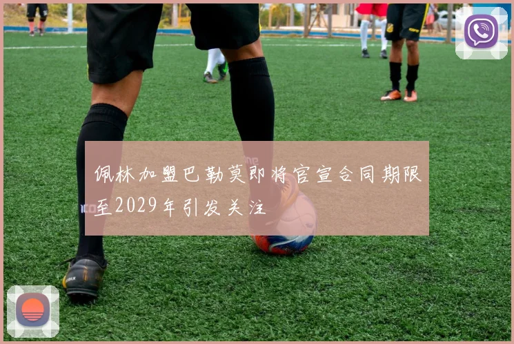 佩林加盟巴勒莫即将官宣合同期限至2029年引发关注