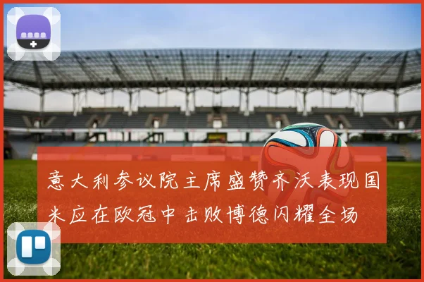 意大利参议院主席盛赞齐沃表现国米应在欧冠中击败博德闪耀全场