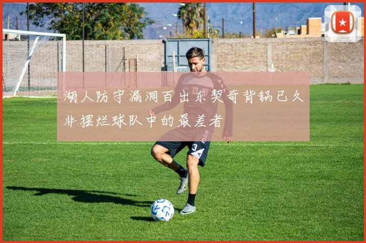 湖人防守漏洞百出东契奇背锅已久非摆烂球队中的最差者