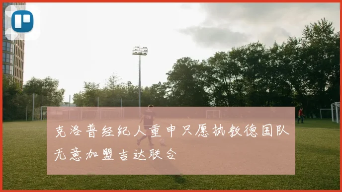 克洛普经纪人重申只愿执教德国队无意加盟吉达联合