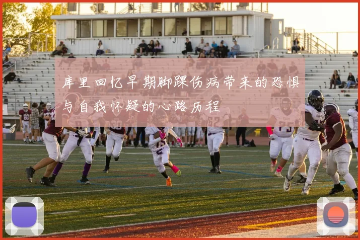 库里回忆早期脚踝伤病带来的恐惧与自我怀疑的心路历程