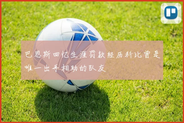 巴恩斯回忆生涯罚款经历科比曾是唯一出手相助的队友