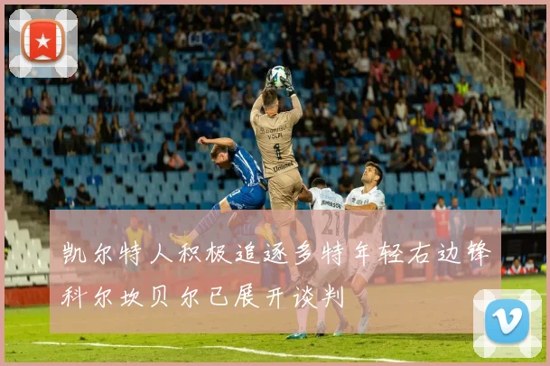 凯尔特人积极追逐多特年轻右边锋科尔坎贝尔已展开谈判