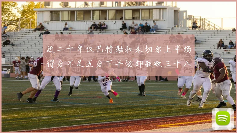 近二十年仅巴特勒和米切尔上半场得分不足五分下半场却狂砍三十八分