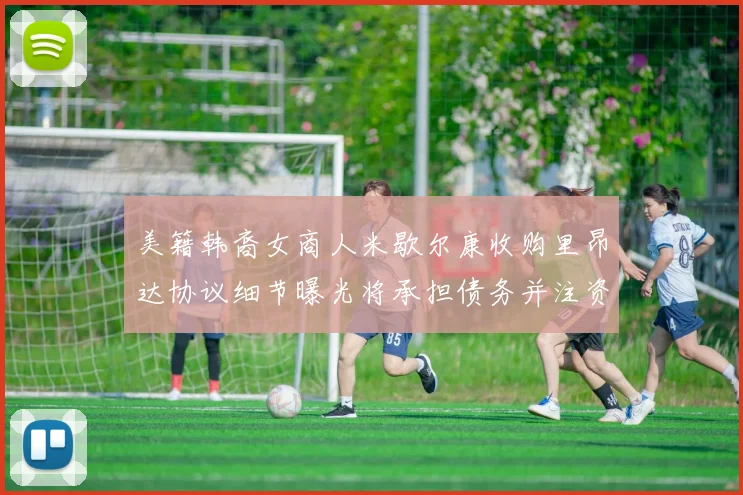 美籍韩裔女商人米歇尔康收购里昂达协议细节曝光将承担债务并注资