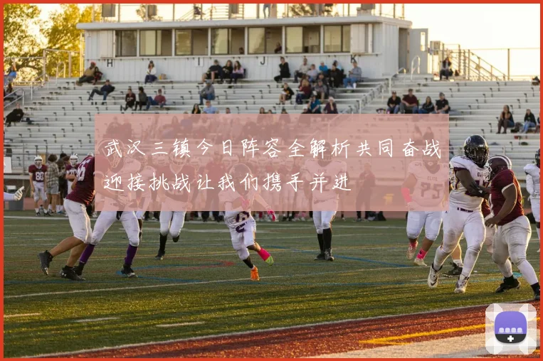 武汉三镇今日阵容全解析共同奋战迎接挑战让我们携手并进