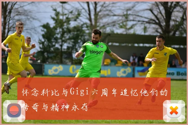怀念科比与Gigi六周年追忆他们的传奇与精神永存