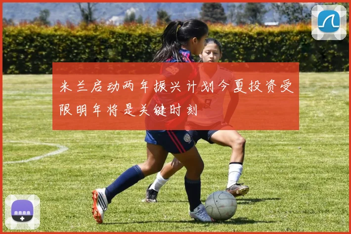 米兰启动两年振兴计划今夏投资受限明年将是关键时刻